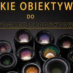 Jakie obiektywy wybrać? Porównanie typów, zastosowań i najlepszych opcji dla każdego fotografa